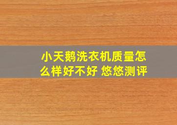 小天鹅洗衣机质量怎么样好不好 悠悠测评